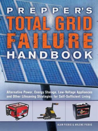 Prepper's Total Grid Failure Handbook: Alternative Power, Energy Storage, Low Voltage Appliances and Other Lifesaving Strategies