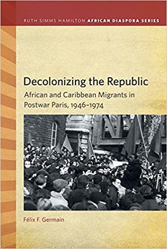 Decolonizing the Republic: African and Caribbean Migrants in Postwar Paris, 1946–1974