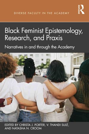 Black Feminist Epistemology, Research, and Praxis Narratives in and through the Academy