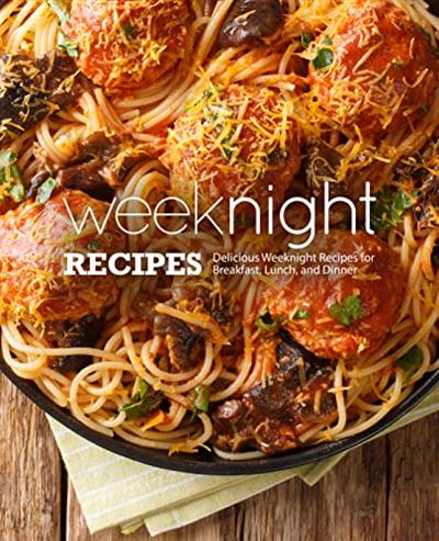 Weeknight Recipes: Delicious Weeknight Recipes for Breakfast, Lunch and Dinner (3rd Edition)