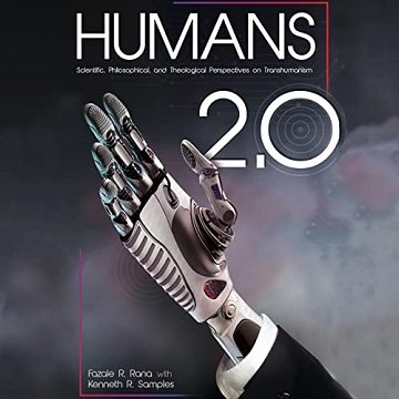 Humans 2.0 Scientific, Philosophical, and Theological Perspectives on Transhumanism [Audiobook]