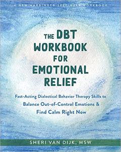 The DBT Workbook for Emotional Relief: Fast Acting Dialectical Behavior Therapy Skills to Balance Out of Control Emotions