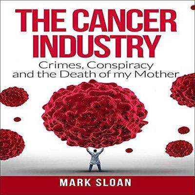 The Cancer Industry Crimes, Conspiracy and the Death of My Mother (Audiobook)