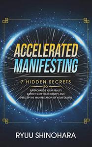 Accelerated Manifesting 7 Hidden Secrets to Supercharge Your Reality