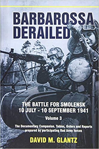 Barbarossa Derailed: Volume 3: The Battle for Smolensk, 10 July 10 September 1941. Volume 3