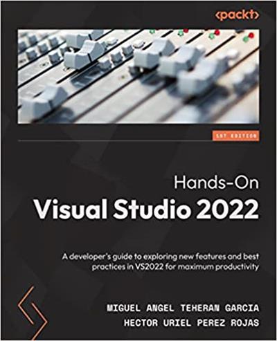 Hands-On Visual Studio 2022 A developer's guide to exploring new features and best practices in VS2022 for maximum productivity