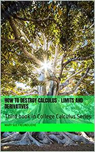 How to destroy Calculus - Limits and Derivatives Third book in College Calculus Series