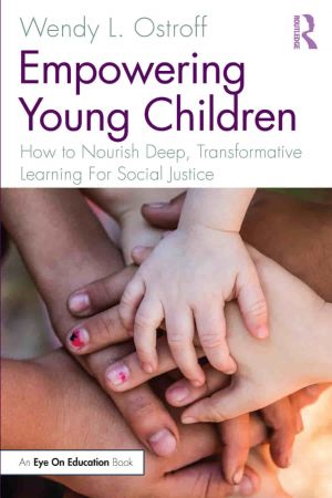 Empowering Young Children How to Nourish Deep, Transformative Learning For Social Justice