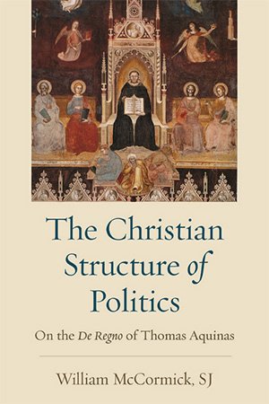 The Christian Structure of Politics: On the De Regno of Thomas Aquinas