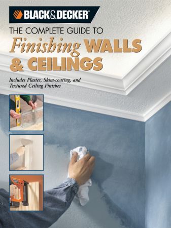 Black & Decker the Complete Guide to Finishing Walls & Ceilings: Includes Plaster, Skim coating and Texture Ceiling Finishes