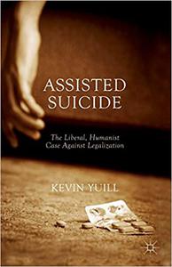 Assisted Suicide The Liberal, Humanist Case Against Legalization 