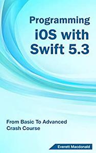 Programming iOS with Swift 5.3 From Basic To Advanced Crash Course