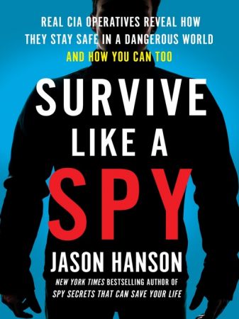 Survive Like a Spy: Real CIA Operatives Reveal How They Stay Safe in a Dangerous World and How You Can Too (true AZW3)