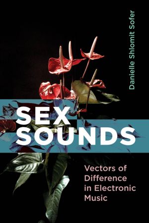 Sex Sounds: Vectors of Difference in Electronic Music (The MIT Press)