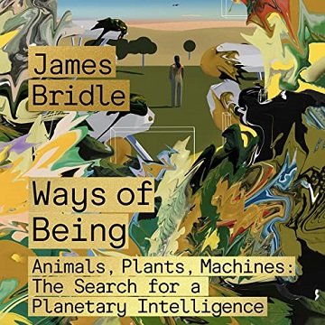 Ways of Being Animals, Plants, Machines The Search for a Planetary Intelligence [Audiobook]