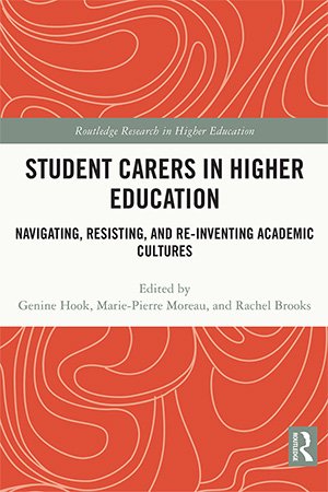 Student Carers in Higher Education: Navigating, Resisting, and Re inventing Academic Cultures