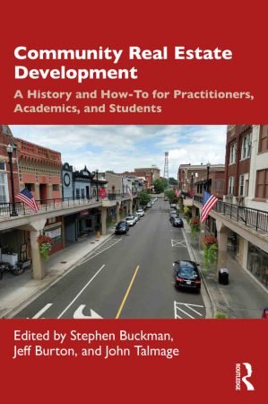 Community Real Estate Development A History and How To for Practitioners, Academics, and Students