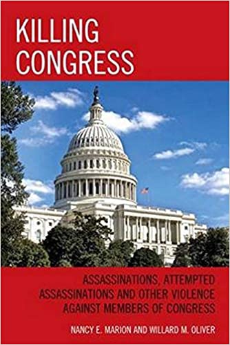 Killing Congress: Assassinations, Attempted Assassinations and Other Violence against Members of Congress