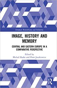 Image, History and Memory Central and Eastern Europe in a Comparative Perspective
