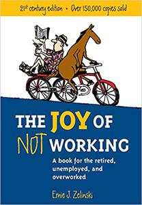 The Joy of Not Working A Book for the Retired, Unemployed and Overworked- 21st Century Edition