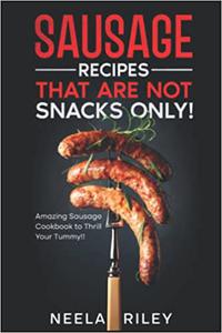 Sausage Recipes That are Not Snacks Only! Amazing Sausage Cookbook to Thrill Your Tummy!!