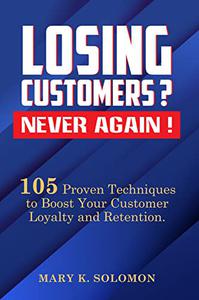 LOSING CUSTOMERS NEVER AGAIN! 105 Proven Techniques To Boost Your Customer Loyalty and Retention