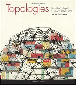 Topologies The Urban Utopia in France, 1960-1970