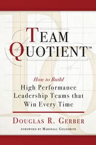 Team Quotient How to Build High Performance Leadership Teams that Win Every Time