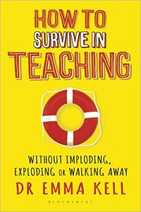How To Survive In Teaching Without Imploding, Exploding Or Walking Away