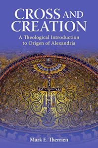Cross and Creation A Theological Introduction to Origen of Alexandria