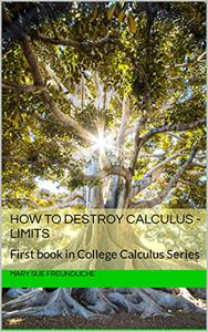 How to destroy Calculus - Limits First book in College Calculus Series