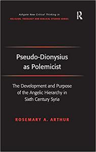 Pseudo-Dionysius as Polemicist The Development and Purpose of the Angelic Hierarchy in Sixth Century Syria