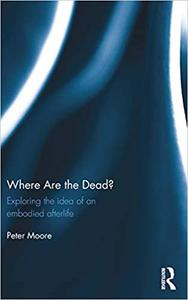 Where are the Dead Exploring the idea of an embodied afterlife