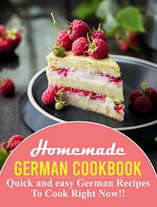 Homemade German Cookbook Quick and easy German Recipes To Cook Right Now!!