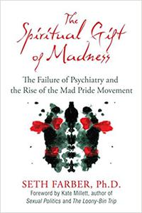 The Spiritual Gift of Madness The Failure of Psychiatry and the Rise of the Mad Pride Movement