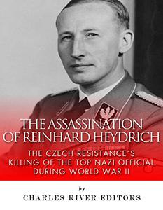 The Assassination of Reinhard Heydrich The Czech Resistance’s Killing of the Top Nazi Official during World War II
