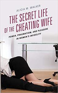 The Secret Life of the Cheating Wife Power, Pragmatism, and Pleasure in Women’s Infidelity