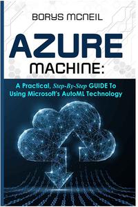Azure Machine A practical, step-by-step guide to using Microsoft's AutoML technology