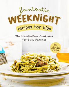 Fantastic Weeknight Recipes for Kids The Hassle-Free Cookbook for Busy Parents