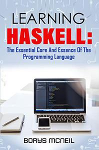 Learning Haskell the essential core and essence of the Programming language