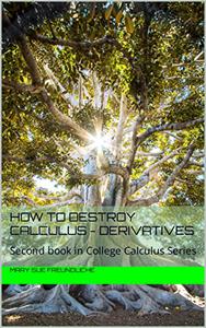 How to destroy Calculus – Derivatives Second book in College Calculus Series