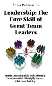 Leadership The Core Skill of Great Team Leaders Master Leadership