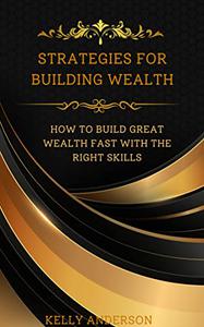 STRATEGIES FOR BUILDING WEALTH How to build great wealth fast with the right skills