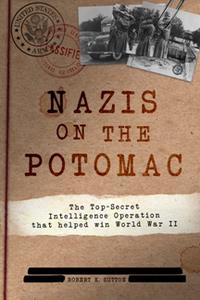 Nazis on the Potomac  The Top-Secret Intelligence Operation That Helped Win World War II