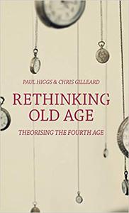 Rethinking Old Age Theorising the Fourth Age