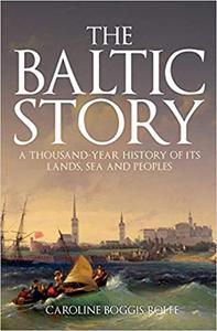 The Baltic Story A Thousand-Year History of Its Lands, Sea and Peoples