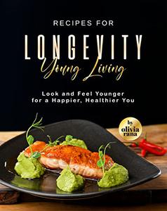 Recipes for Longevity Young Living Look and Feel Younger for a Happier, Healthier You