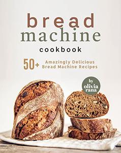 Bread Machine Cookbook 50+ Amazingly Delicious Bread Machine Recipes