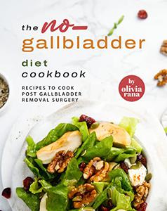 The No-Gallbladder Diet Cookbook Recipes to Cook Post Gallbladder Removal Surgery