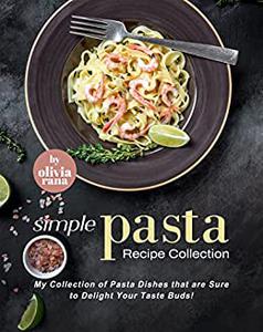 Simple Pasta Recipe Collection My Collection of Pasta Dishes that are Sure to Delight Your Taste Buds!